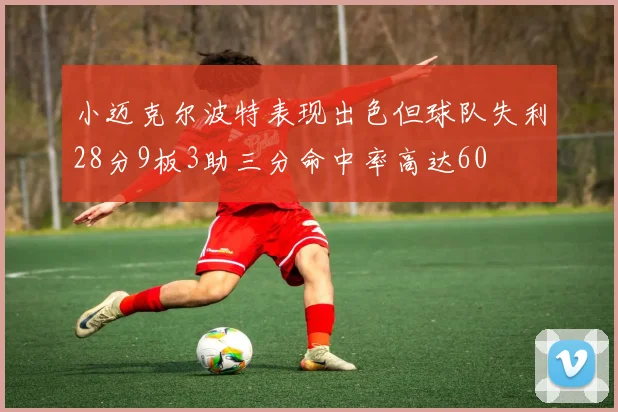 小迈克尔波特表现出色但球队失利28分9板3助三分命中率高达60