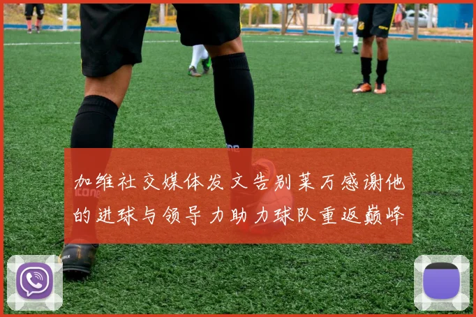 加维社交媒体发文告别莱万感谢他的进球与领导力助力球队重返巅峰