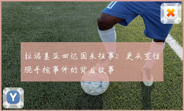 拉诺基亚回忆国米往事：更衣室惊现手枪事件的背后故事