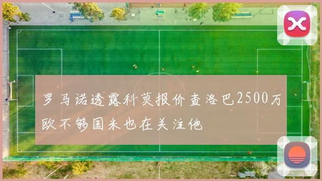 罗马诺透露科莫报价查洛巴2500万欧不够国米也在关注他