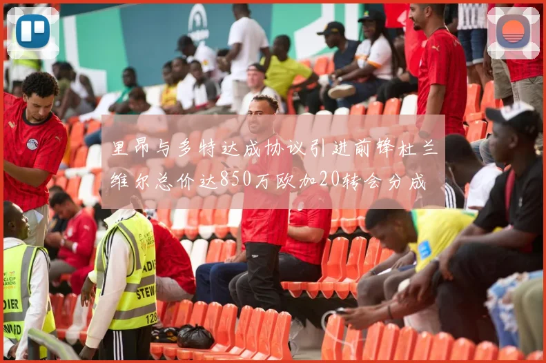 里昂与多特达成协议引进前锋杜兰维尔总价达850万欧加20转会分成