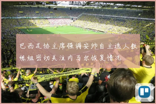 巴西足协主席强调安帅自主选人教练组密切关注内马尔恢复情况