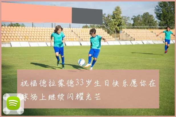 祝福德拉蒙德33岁生日快乐愿你在球场上继续闪耀光芒